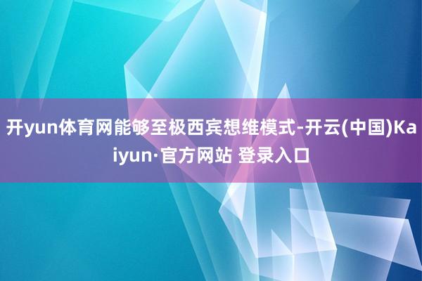 开yun体育网能够至极西宾想维模式-开云(中国)Kaiyun·官方网站 登录入口