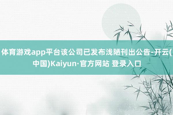 体育游戏app平台该公司已发布浅陋刊出公告-开云(中国)Kaiyun·官方网站 登录入口