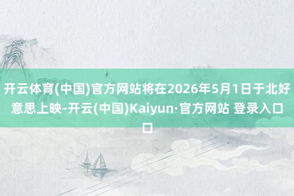 开云体育(中国)官方网站将在2026年5月1日于北好意思上映-开云(中国)Kaiyun·官方网站 登录入口