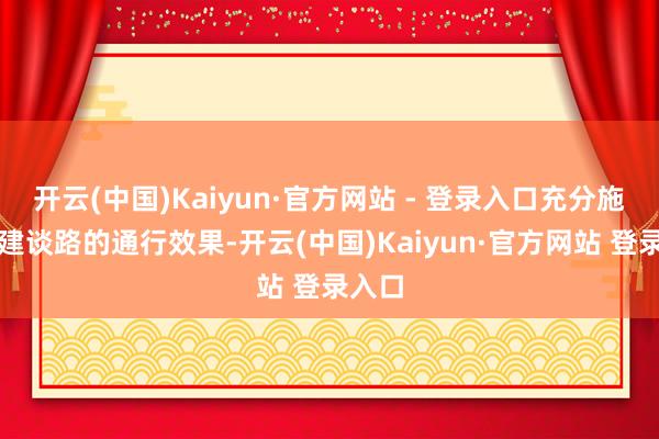 开云(中国)Kaiyun·官方网站 - 登录入口充分施展新建谈路的通行效果-开云(中国)Kaiyun·官方网站 登录入口