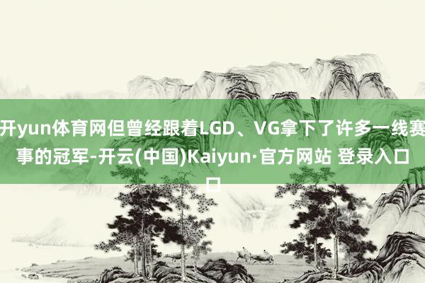 开yun体育网但曾经跟着LGD、VG拿下了许多一线赛事的冠军-开云(中国)Kaiyun·官方网站 登录入口