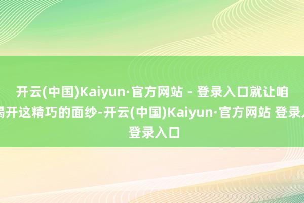 开云(中国)Kaiyun·官方网站 - 登录入口就让咱们揭开这精巧的面纱-开云(中国)Kaiyun·官方网站 登录入口