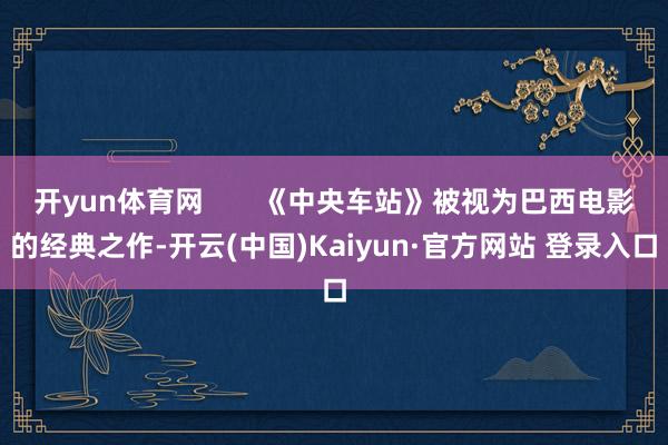 开yun体育网       《中央车站》被视为巴西电影的经典之作-开云(中国)Kaiyun·官方网站 登录入口