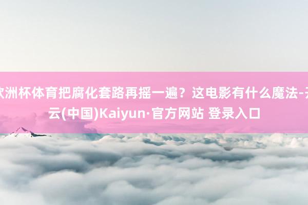 欧洲杯体育把腐化套路再摇一遍?这电影有什么魔法-开云(中国)Kaiyun·官方网站 登录入口