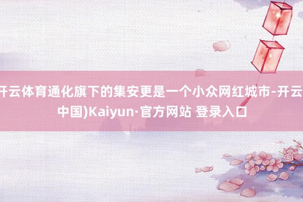 开云体育通化旗下的集安更是一个小众网红城市-开云(中国)Kaiyun·官方网站 登录入口