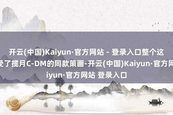 开云(中国)Kaiyun·官方网站 - 登录入口整个这个词尾部接受了揽月C-DM的同款策画-开云(中国)Kaiyun·官方网站 登录入口