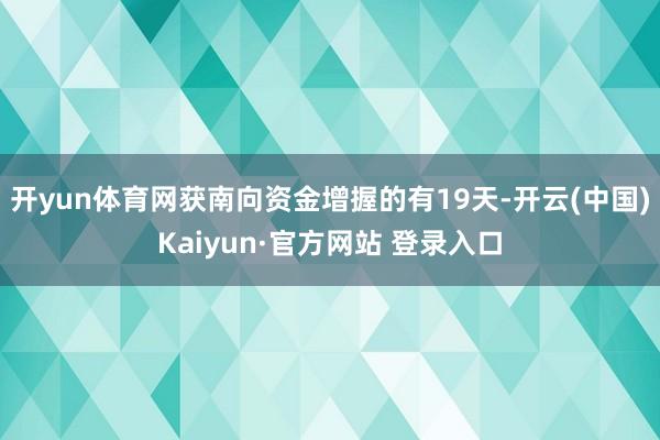 开yun体育网获南向资金增握的有19天-开云(中国)Kaiyun·官方网站 登录入口