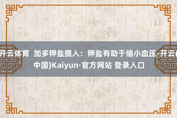 开云体育  加多钾盐摄入：钾盐有助于缩小血压-开云(中国)Kaiyun·官方网站 登录入口