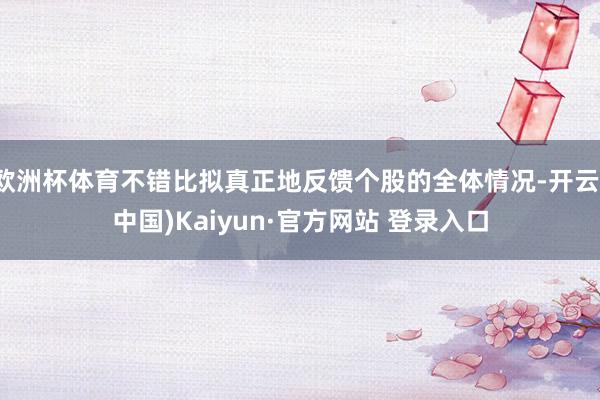 欧洲杯体育不错比拟真正地反馈个股的全体情况-开云(中国)Kaiyun·官方网站 登录入口