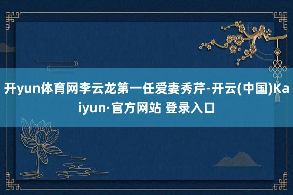 开yun体育网李云龙第一任爱妻秀芹-开云(中国)Kaiyun·官方网站 登录入口