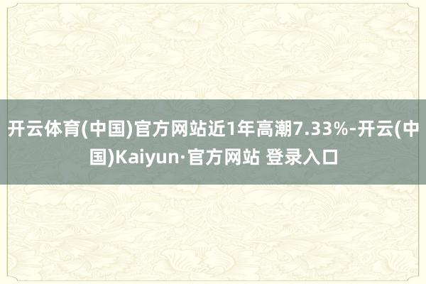 开云体育(中国)官方网站近1年高潮7.33%-开云(中国)Kaiyun·官方网站 登录入口