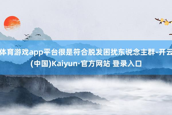 体育游戏app平台很是符合脱发困扰东说念主群-开云(中国)Kaiyun·官方网站 登录入口
