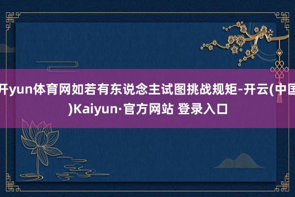 开yun体育网如若有东说念主试图挑战规矩-开云(中国)Kaiyun·官方网站 登录入口