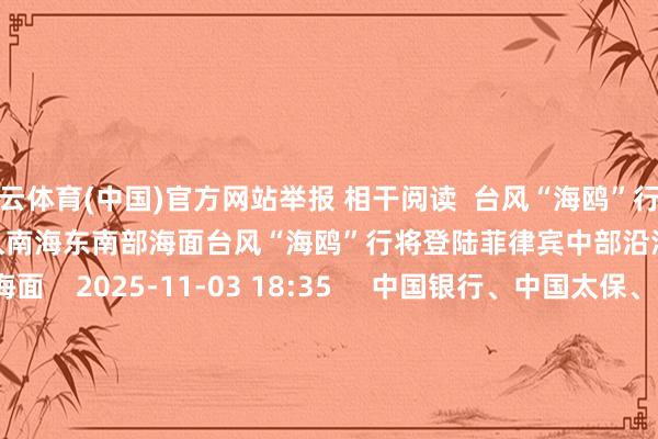 开云体育(中国)官方网站举报 相干阅读  台风“海鸥”行将登陆菲律宾中部沿海 5日清晨移入南海东南部海面台风“海鸥”行将登陆菲律宾中部沿海 5日清晨移入南海东南部海面    2025-11-03 18:35     中国银行、中国太保、国泰海通G-FIRST2.0决策发布中国银行、中国太保、国泰海通G-FIRST2.0决策发布    26  2025-10-16 11:00     “桦加沙”裁汰为强台风级“桦加沙”裁汰为强台风级    17  2025-09-24 14:30     台风杨柳加强为强台风级台风杨柳加强为强台风级    25  2025-08-13 07:19     强度有所增强 台风“杨柳”向台湾以东瀛面勾搭强度有所增强 台风“杨柳”向台湾以东瀛面勾搭    67  2025-08-10 08:09     一财最热      点击关闭-开云(中国)Kaiyun·官方网站 登录入口