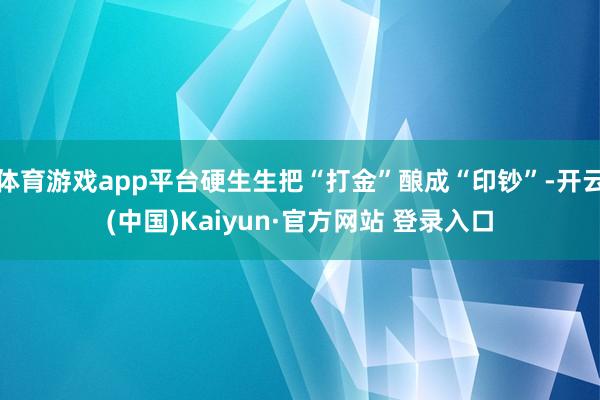 体育游戏app平台硬生生把“打金”酿成“印钞”-开云(中国)Kaiyun·官方网站 登录入口