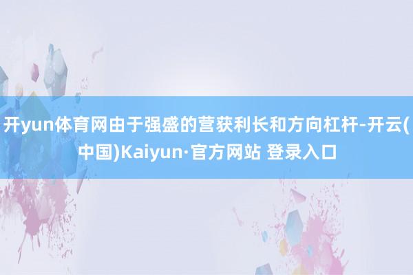 开yun体育网由于强盛的营获利长和方向杠杆-开云(中国)Kaiyun·官方网站 登录入口