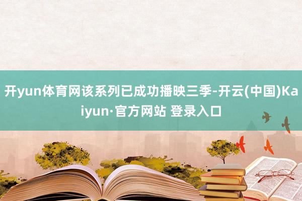 开yun体育网该系列已成功播映三季-开云(中国)Kaiyun·官方网站 登录入口