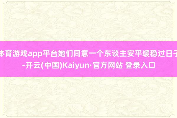 体育游戏app平台她们同意一个东谈主安平缓稳过日子-开云(中国)Kaiyun·官方网站 登录入口