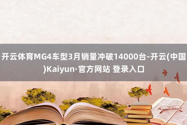 开云体育MG4车型3月销量冲破14000台-开云(中国)Kaiyun·官方网站 登录入口
