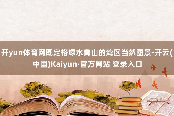 开yun体育网既定格绿水青山的湾区当然图景-开云(中国)Kaiyun·官方网站 登录入口