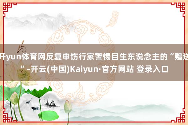 开yun体育网反复申饬行家警惕目生东说念主的“赠送”-开云(中国)Kaiyun·官方网站 登录入口