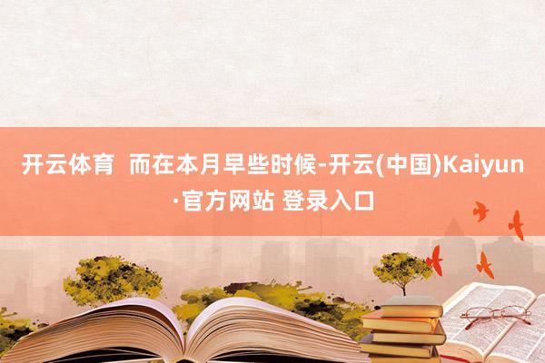 开云体育  而在本月早些时候-开云(中国)Kaiyun·官方网站 登录入口