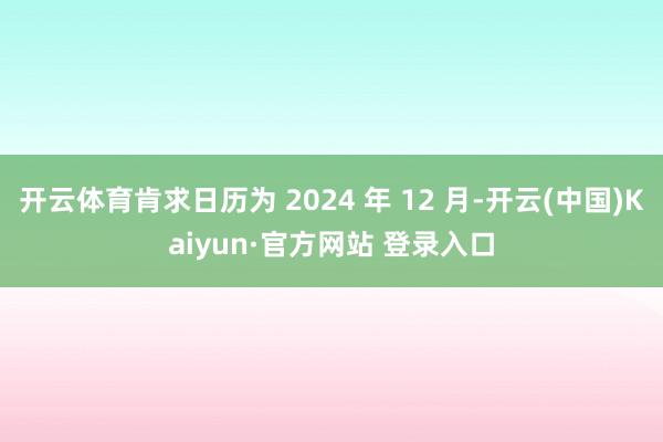 开云体育肯求日历为 2024 年 12 月-开云(中国)Kaiyun·官方网站 登录入口