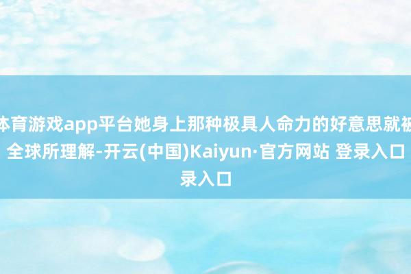 体育游戏app平台她身上那种极具人命力的好意思就被全球所理解-开云(中国)Kaiyun·官方网站 登录入口
