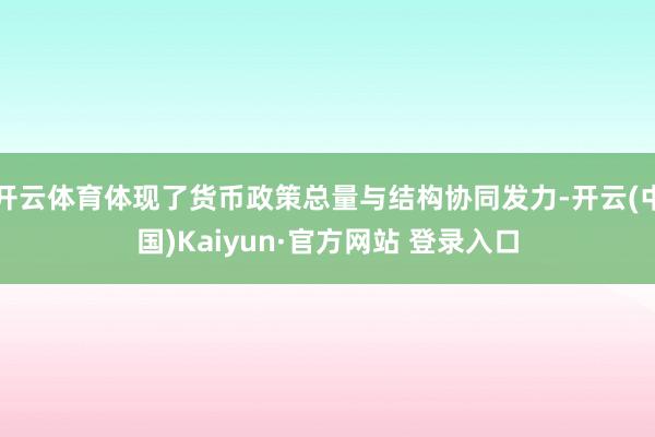 开云体育体现了货币政策总量与结构协同发力-开云(中国)Kaiyun·官方网站 登录入口