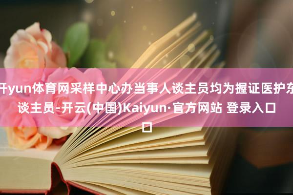 开yun体育网采样中心办当事人谈主员均为握证医护东谈主员-开云(中国)Kaiyun·官方网站 登录入口
