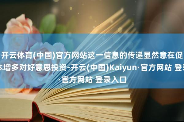 开云体育(中国)官方网站这一信息的传递显然意在促使日本增多对好意思投资-开云(中国)Kaiyun·官方网站 登录入口