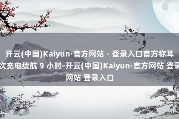 开云(中国)Kaiyun·官方网站 - 登录入口官方称耳机单次充电续航 9 小时-开云(中国)Kaiyun·官方网站 登录入口