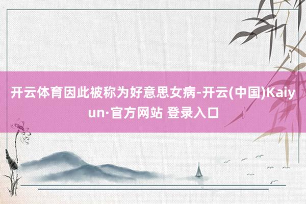 开云体育因此被称为好意思女病-开云(中国)Kaiyun·官方网站 登录入口