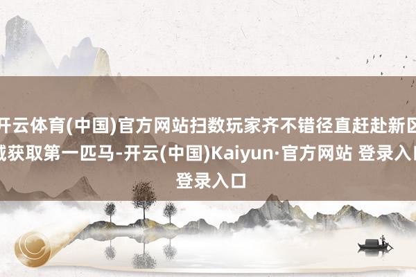开云体育(中国)官方网站扫数玩家齐不错径直赶赴新区域获取第一匹马-开云(中国)Kaiyun·官方网站 登录入口