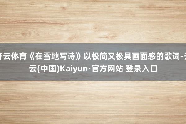 开云体育《在雪地写诗》以极简又极具画面感的歌词-开云(中国)Kaiyun·官方网站 登录入口