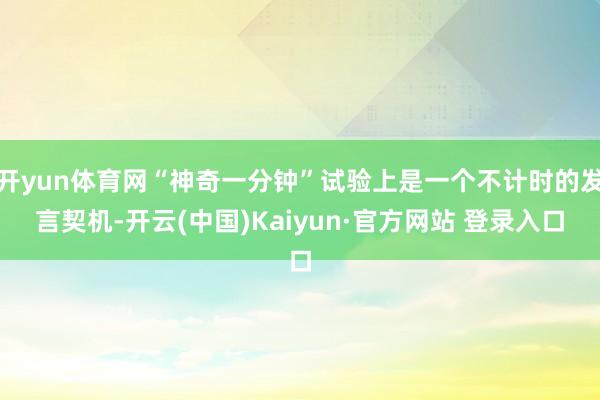 开yun体育网“神奇一分钟”试验上是一个不计时的发言契机-开云(中国)Kaiyun·官方网站 登录入口
