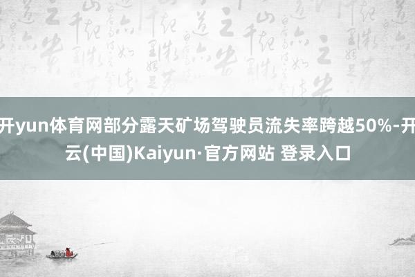 开yun体育网部分露天矿场驾驶员流失率跨越50%-开云(中国)Kaiyun·官方网站 登录入口