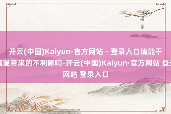 开云(中国)Kaiyun·官方网站 - 登录入口请能干细心高温带来的不利影响-开云(中国)Kaiyun·官方网站 登录入口