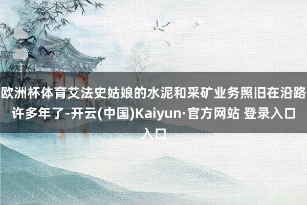 欧洲杯体育 艾法史姑娘的水泥和采矿业务照旧在沿路许多年了-开云(中国)Kaiyun·官方网站 登录入口