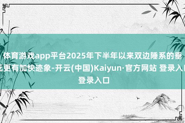 体育游戏app平台2025年下半年以来双边陲系的垂死更有加快迹象-开云(中国)Kaiyun·官方网站 登录入口