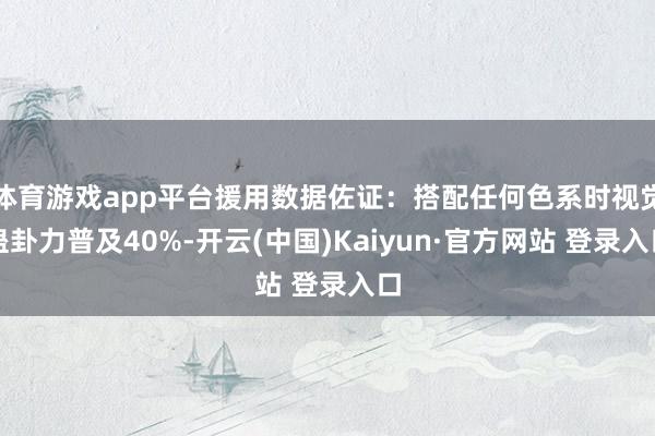 体育游戏app平台援用数据佐证:搭配任何色系时视觉蛊卦力普及40%-开云(中国)Kaiyun·官方网站 登录入口