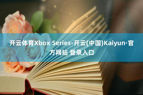 开云体育Xbox Series-开云(中国)Kaiyun·官方网站 登录入口