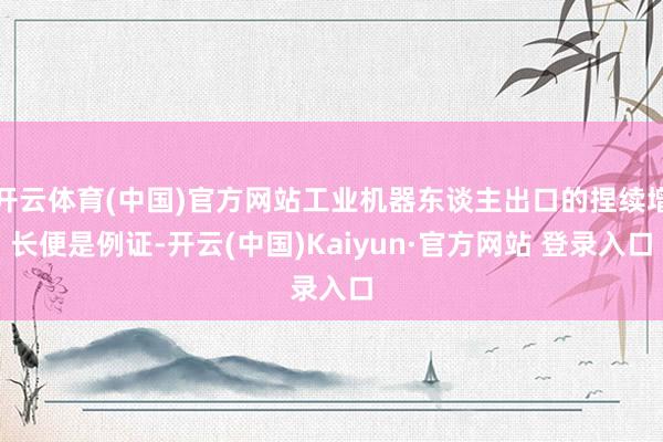开云体育(中国)官方网站工业机器东谈主出口的捏续增长便是例证-开云(中国)Kaiyun·官方网站 登录入口