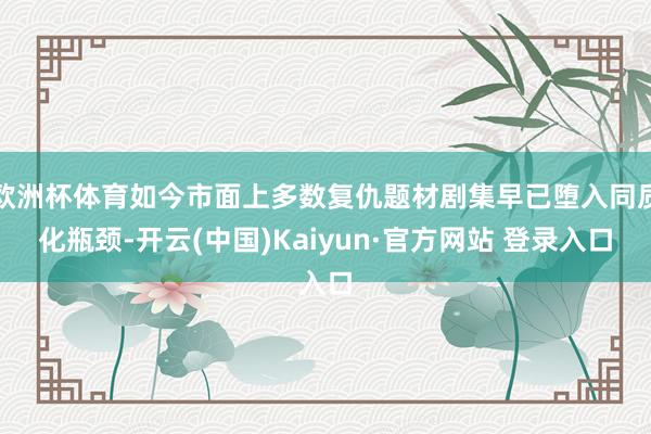 欧洲杯体育如今市面上多数复仇题材剧集早已堕入同质化瓶颈-开云(中国)Kaiyun·官方网站 登录入口