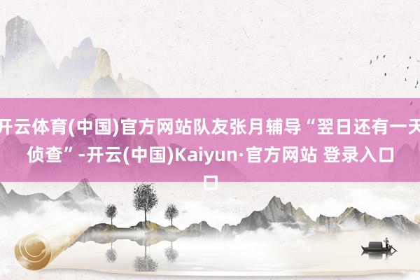 开云体育(中国)官方网站队友张月辅导“翌日还有一天侦查”-开云(中国)Kaiyun·官方网站 登录入口