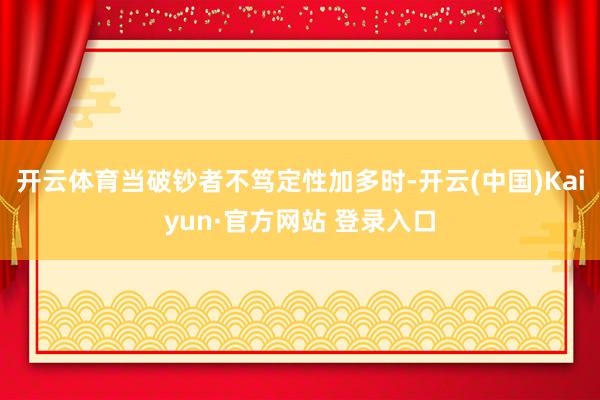 开云体育当破钞者不笃定性加多时-开云(中国)Kaiyun·官方网站 登录入口