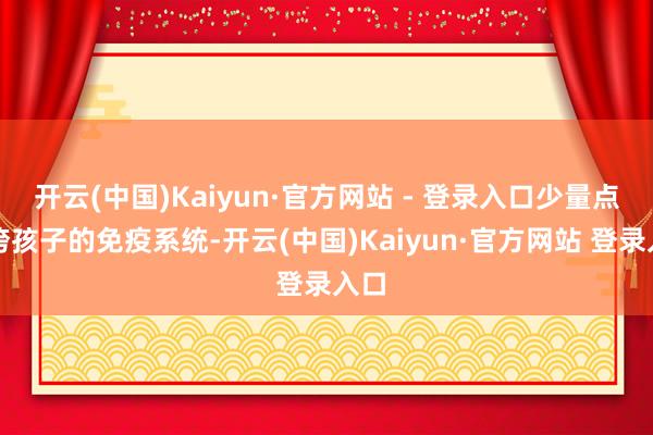 开云(中国)Kaiyun·官方网站 - 登录入口少量点拖垮孩子的免疫系统-开云(中国)Kaiyun·官方网站 登录入口