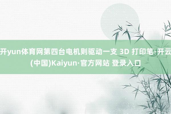 开yun体育网第四台电机则驱动一支 3D 打印笔-开云(中国)Kaiyun·官方网站 登录入口