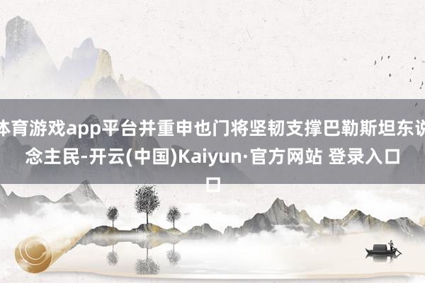 体育游戏app平台并重申也门将坚韧支撑巴勒斯坦东说念主民-开云(中国)Kaiyun·官方网站 登录入口