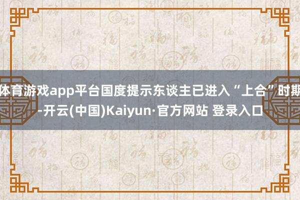 体育游戏app平台国度提示东谈主已进入“上合”时期-开云(中国)Kaiyun·官方网站 登录入口
